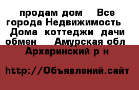 продам дом. - Все города Недвижимость » Дома, коттеджи, дачи обмен   . Амурская обл.,Архаринский р-н